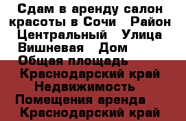 Сдам в аренду салон красоты в Сочи › Район ­ Центральный › Улица ­ Вишневая › Дом ­ 31 › Общая площадь ­ 80 - Краснодарский край Недвижимость » Помещения аренда   . Краснодарский край